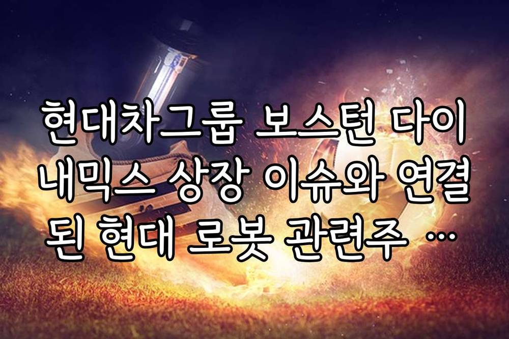 현대차그룹 보스턴 다이내믹스 상장 이슈와 연결된 현대 로봇 관련주 전망