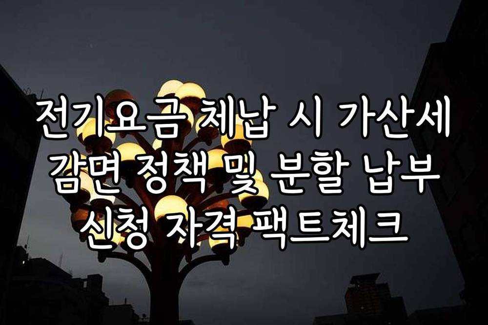 전기요금 체납 시 가산세 감면 정책 및 분할 납부 신청 자격 팩트체크