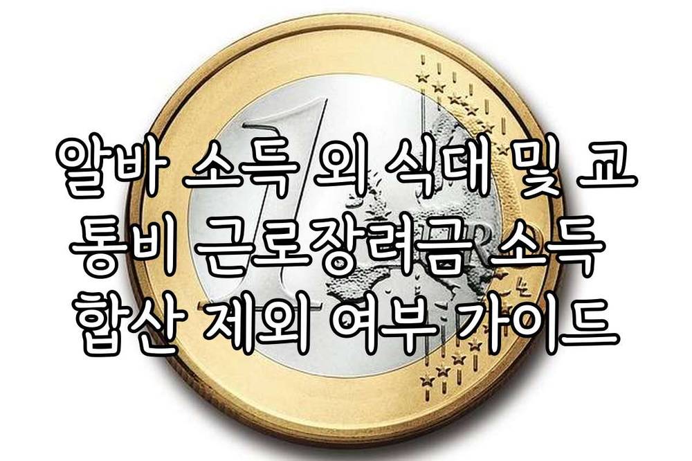 알바 소득 외 식대 및 교통비 근로장려금 소득 합산 제외 여부 가이드