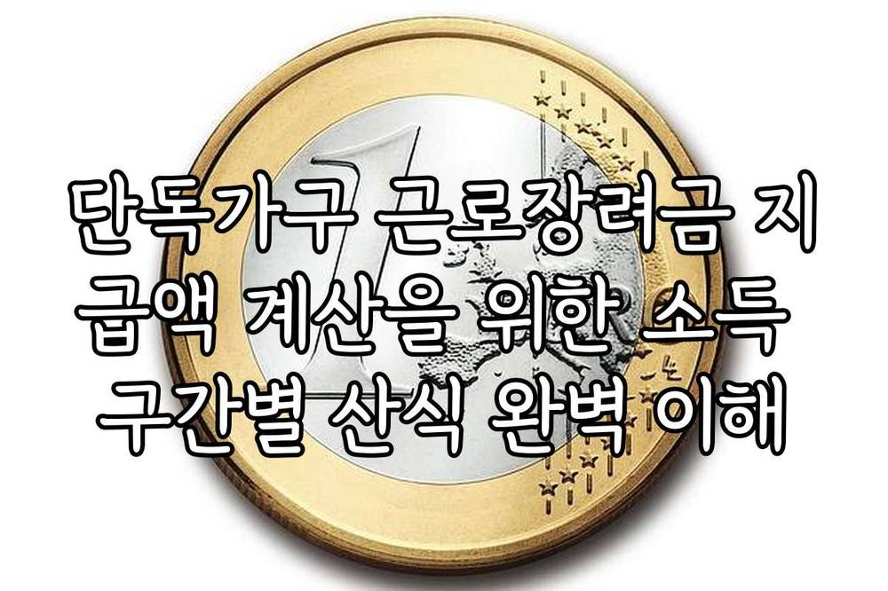 단독가구 근로장려금 지급액 계산을 위한 소득 구간별 산식 완벽 이해