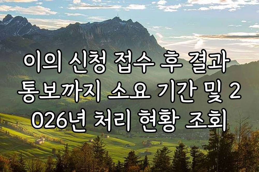 이의 신청 접수 후 결과 통보까지 소요 기간 및 2026년 처리 현황 조회
