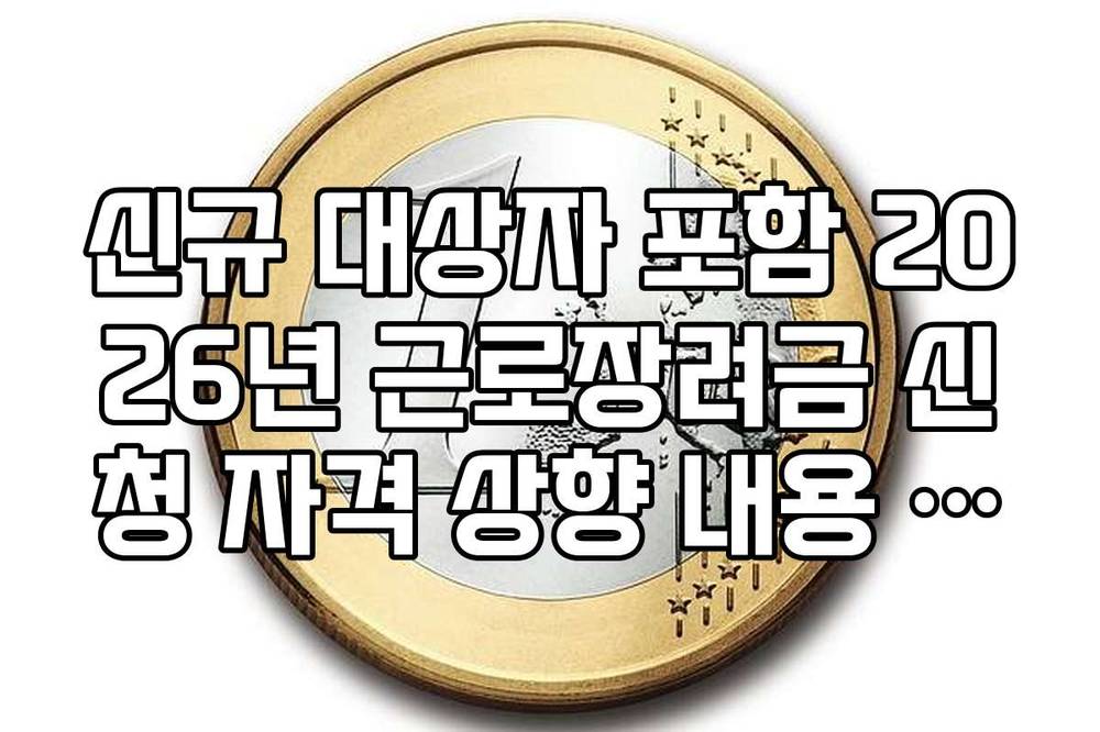 신규 대상자 포함 2026년 근로장려금 신청 자격 상향 내용 완벽 정리