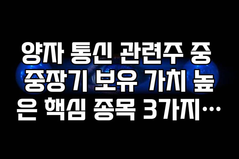 양자 통신 관련주 중 중장기 보유 가치 높은 핵심 종목 3가지 추천
