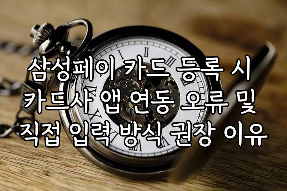 삼성페이 카드 등록 시 카드사 앱 연동 오류 및 직접 입력 방식 권장 이유
