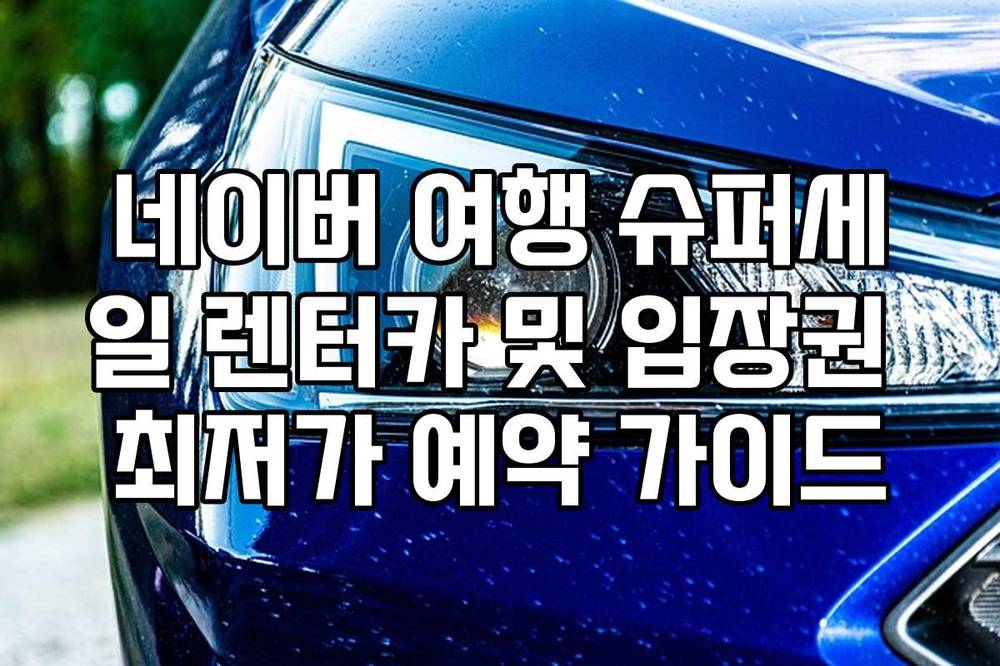 네이버 여행 슈퍼세일 렌터카 및 입장권 최저가 예약 가이드