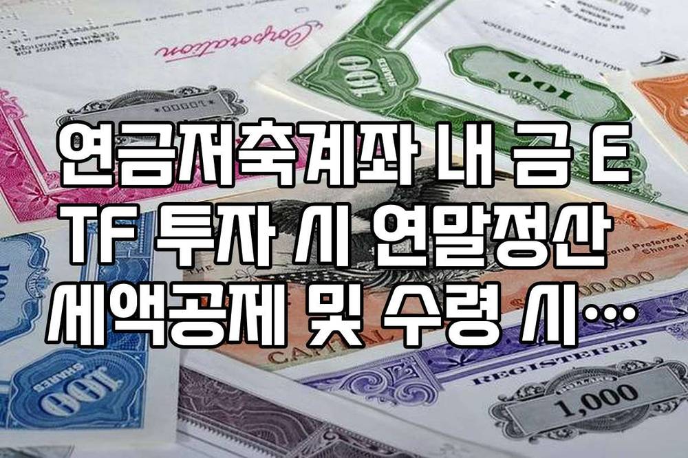 연금저축계좌 내 금 ETF 투자 시 연말정산 세액공제 및 수령 시 연금소득세