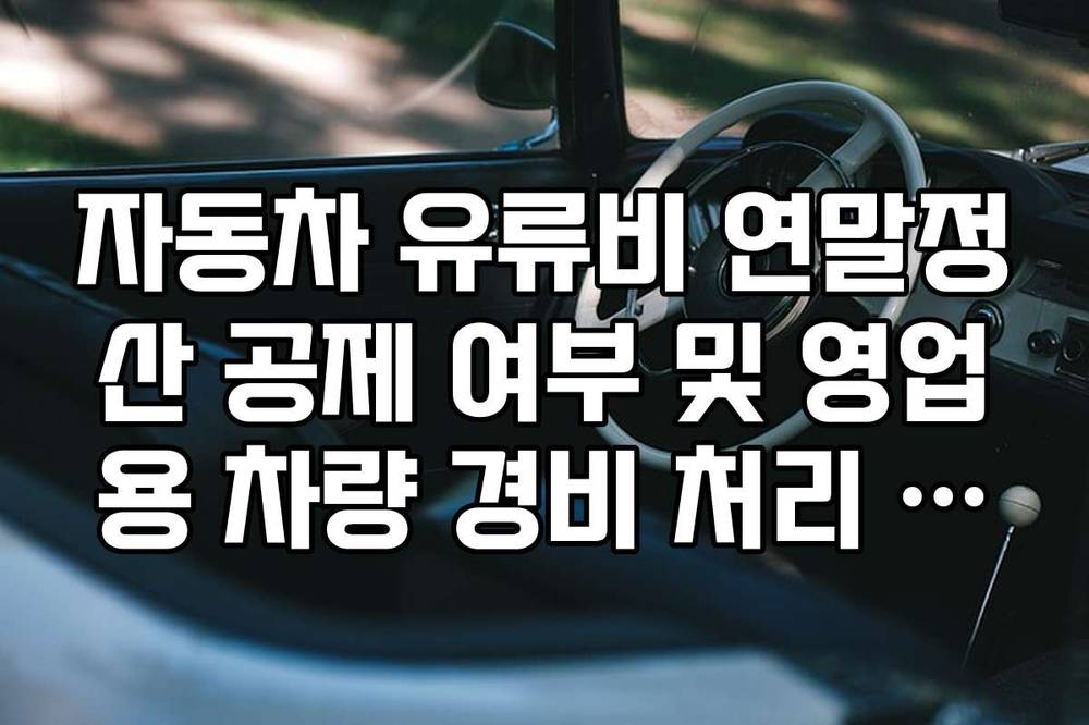 자동차 유류비 연말정산 공제 여부 및 영업용 차량 경비 처리 가이드