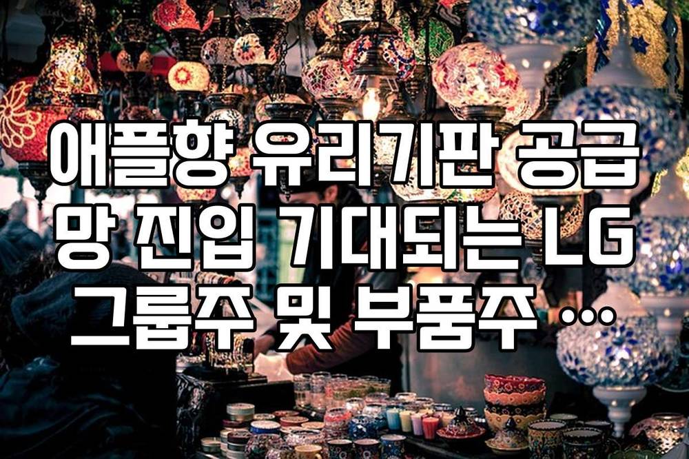 애플향 유리기판 공급망 진입 기대되는 LG그룹주 및 부품주 전망