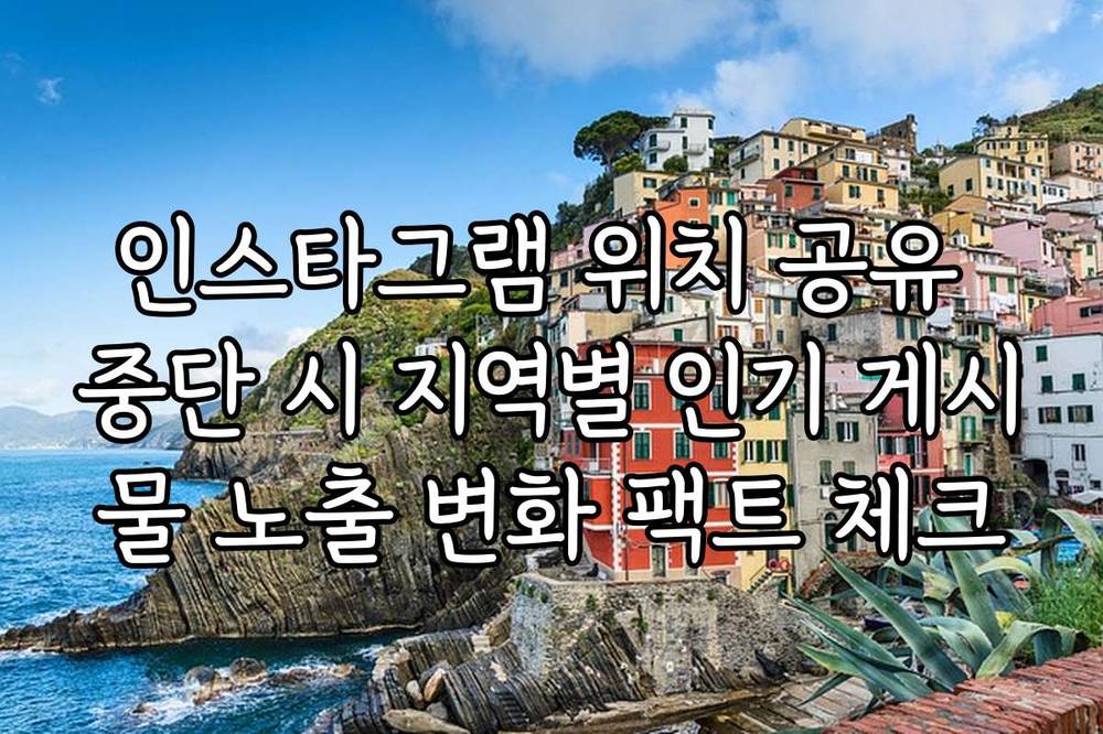 인스타그램 위치 공유 중단 시 지역별 인기 게시물 노출 변화 팩트 체크