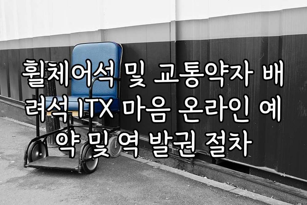 휠체어석 및 교통약자 배려석 ITX 마음 온라인 예약 및 역 발권 절차