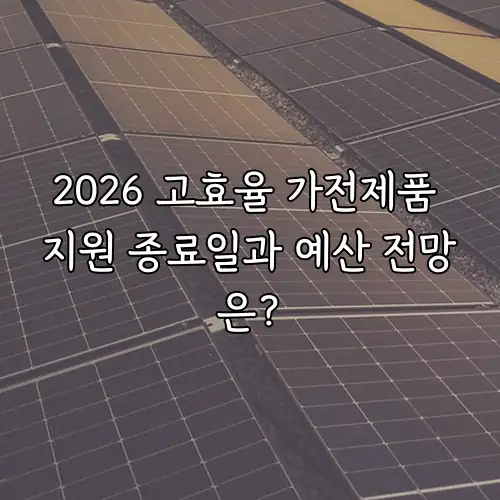 2026 고효율 가전제품 지원 종료일과 예산 전망은?