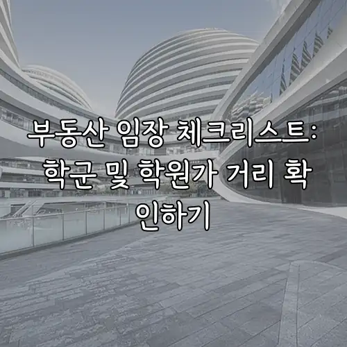 부동산 임장 체크리스트: 학군 및 학원가 거리 확인하기