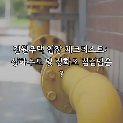 전원주택 임장 체크리스트: 상하수도 및 정화조 점검법은?