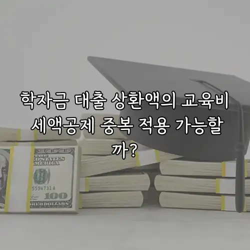 학자금 대출 상환액의 교육비 세액공제 중복 적용 가능할까?