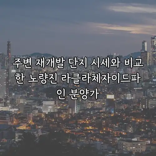 주변 재개발 단지 시세와 비교한 노량진 라클라체자이드파인 분양가