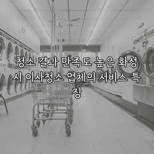 청소 결과 만족도 높은 화성시 이사청소 업체의 서비스 특징