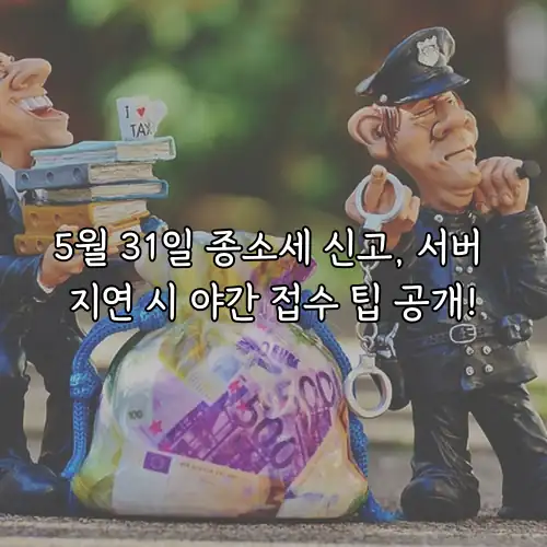 5월 31일 종소세 신고, 서버 지연 시 야간 접수 팁 공개!
