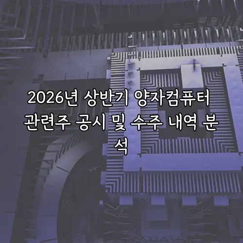 2026년 상반기 양자컴퓨터 관련주 공시 및 수주 내역 분석