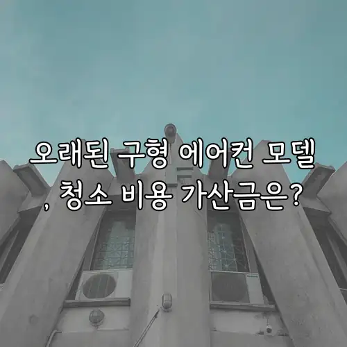 오래된 구형 에어컨 모델, 청소 비용 가산금은?