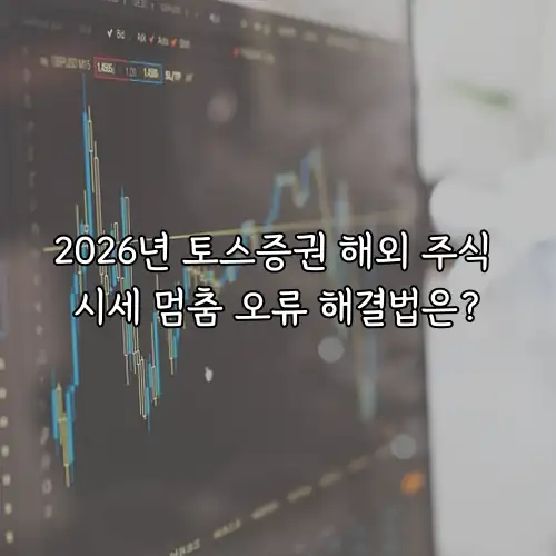 2026년 토스증권 해외 주식 시세 멈춤 오류 해결법은?