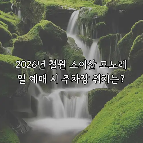 2026년 철원 소이산 모노레일 예매 시 주차장 위치는?