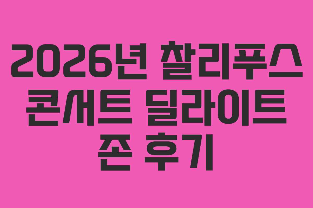 2026년 찰리푸스 콘서트 딜라이트 존 후기