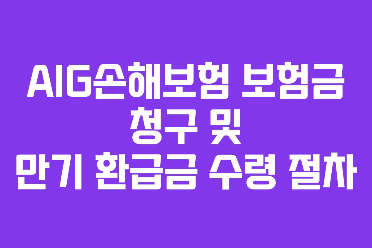 AIG손해보험 보험금 청구 및 만기 환급금 수령 절차