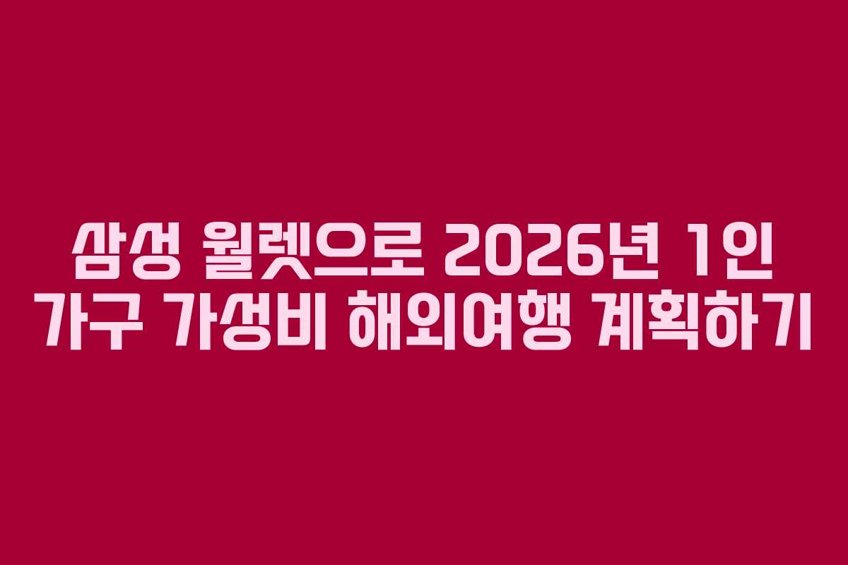 삼성 월렛으로 2026년 1인 가구 가성비 해외여행 계획하기