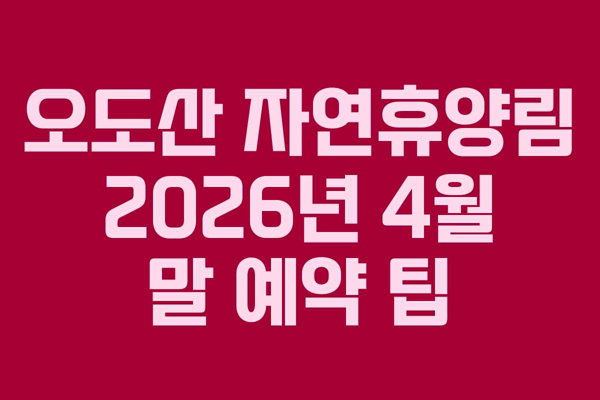 오도산 자연휴양림 2026년 4월 말 예약 팁