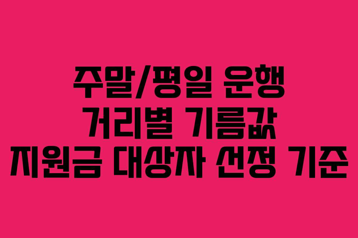 주말/평일 운행 거리별 기름값 지원금 대상자 선정 기준