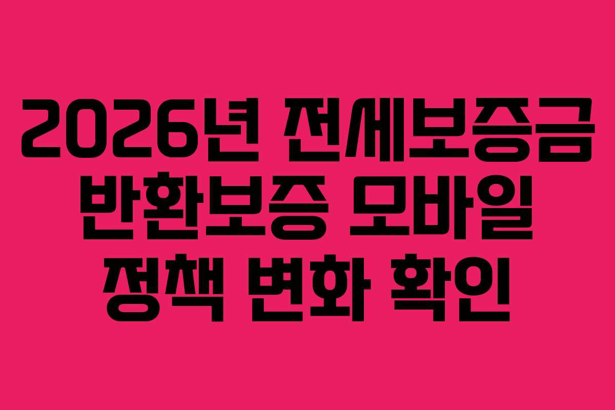 2026년 전세보증금 반환보증 모바일 정책 변화 확인