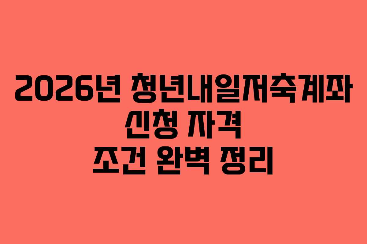 2026년 청년내일저축계좌 신청 자격 조건 완벽 정리
