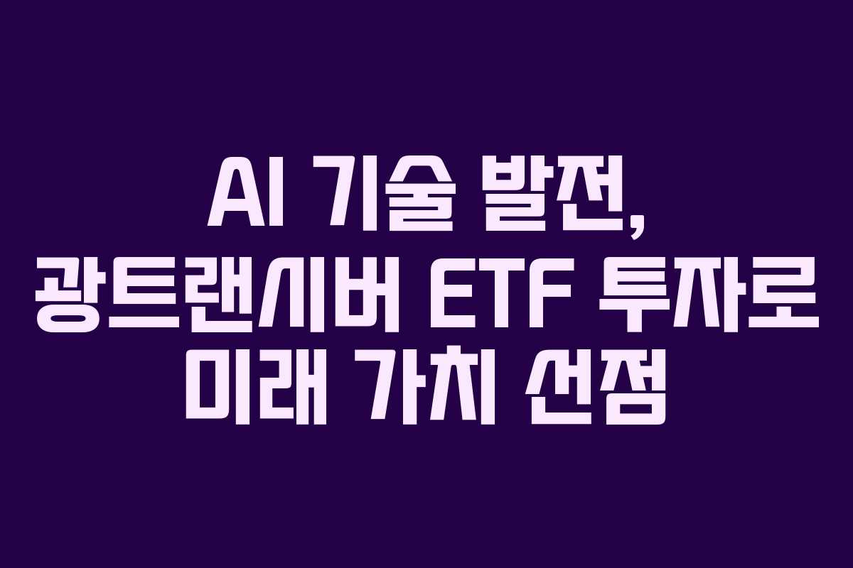 AI 기술 발전, 광트랜시버 ETF 투자로 미래 가치 선점