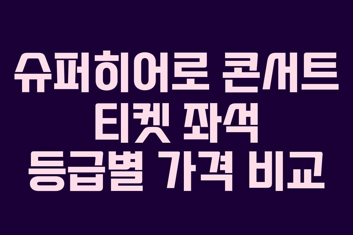 슈퍼히어로 콘서트 티켓 좌석 등급별 가격 비교