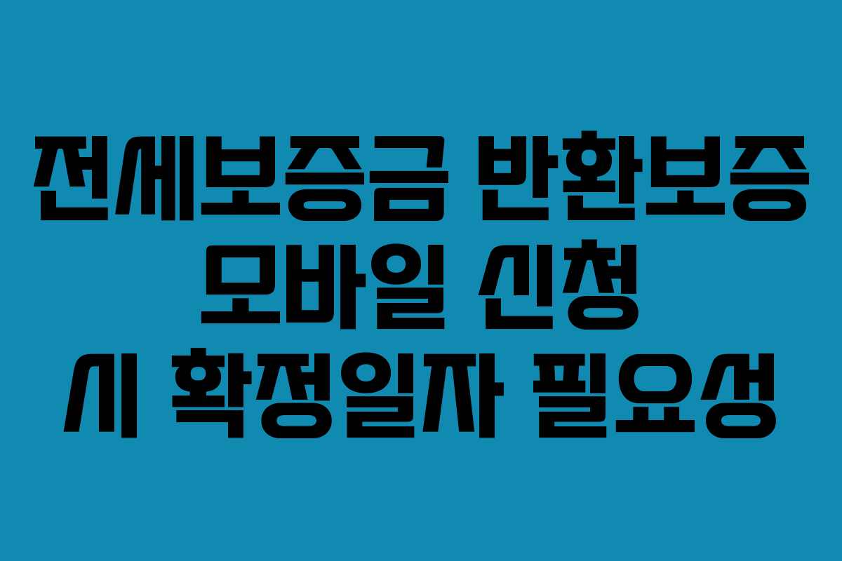 전세보증금 반환보증 모바일 신청 시 확정일자 필요성