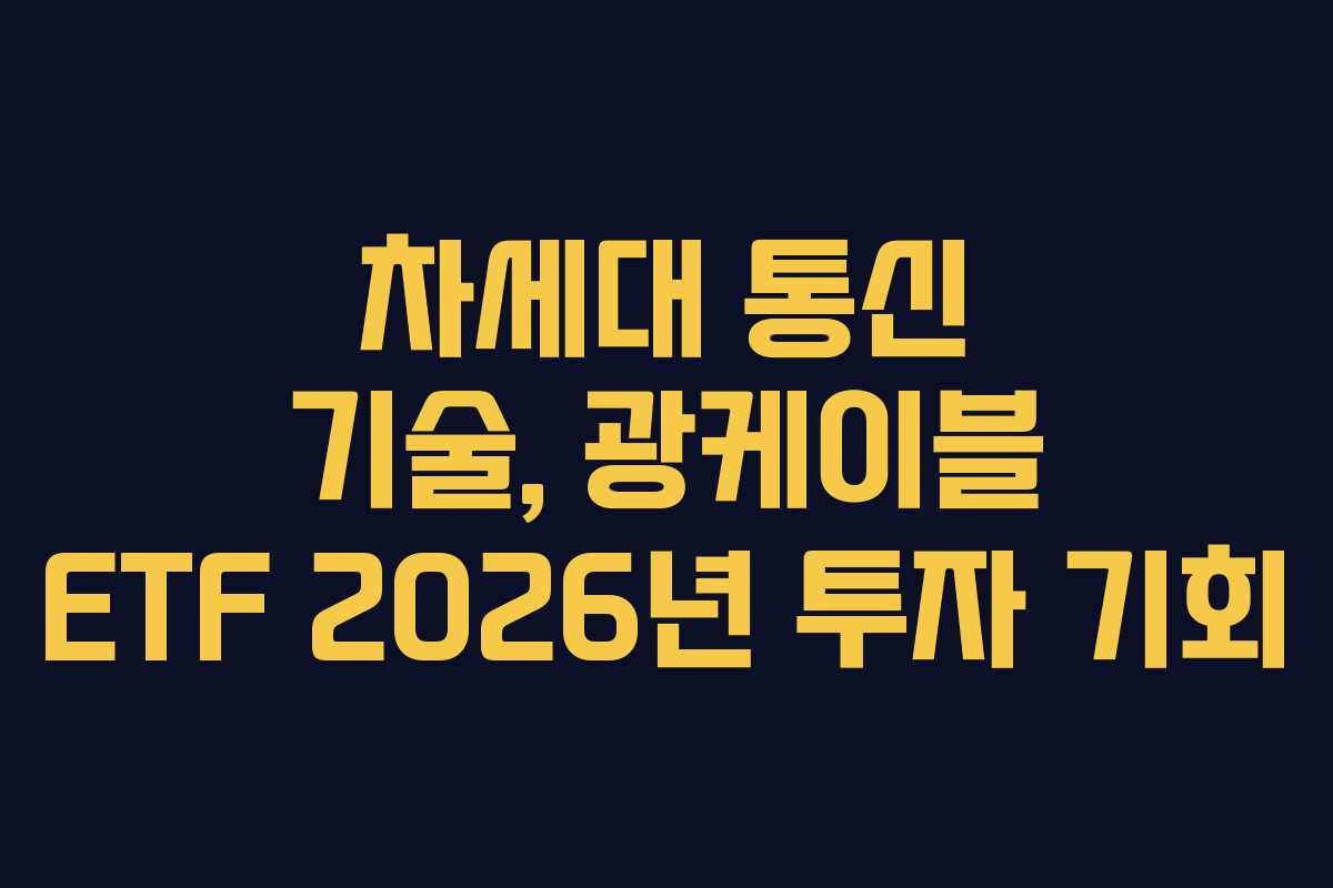 차세대 통신 기술, 광케이블 ETF 2026년 투자 기회