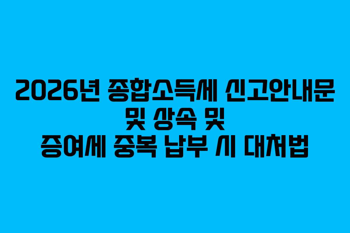 2026년 종합소득세 신고안내문 및 상속 및 증여세 중복 납부 시 대처법