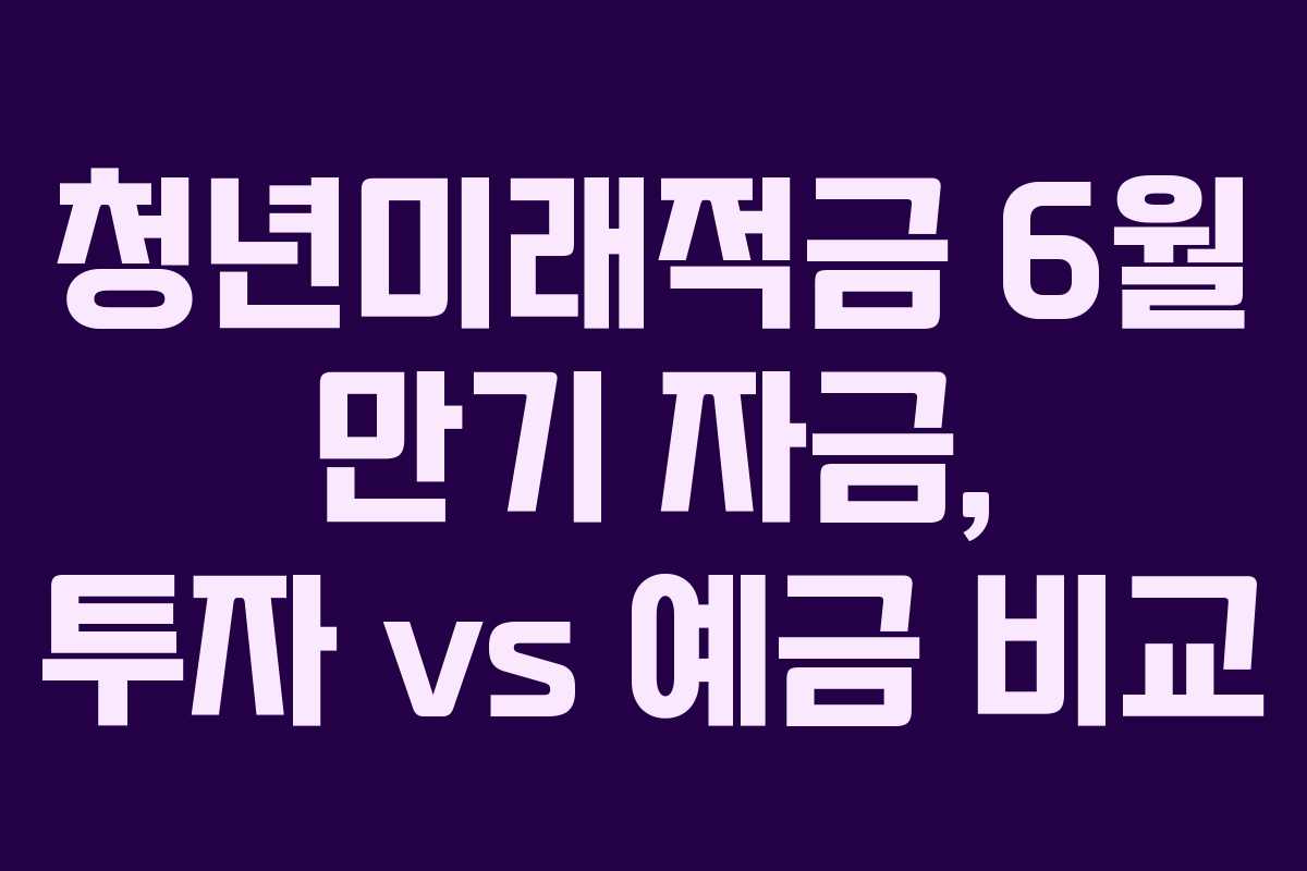 청년미래적금 6월 만기 자금, 투자 vs 예금 비교