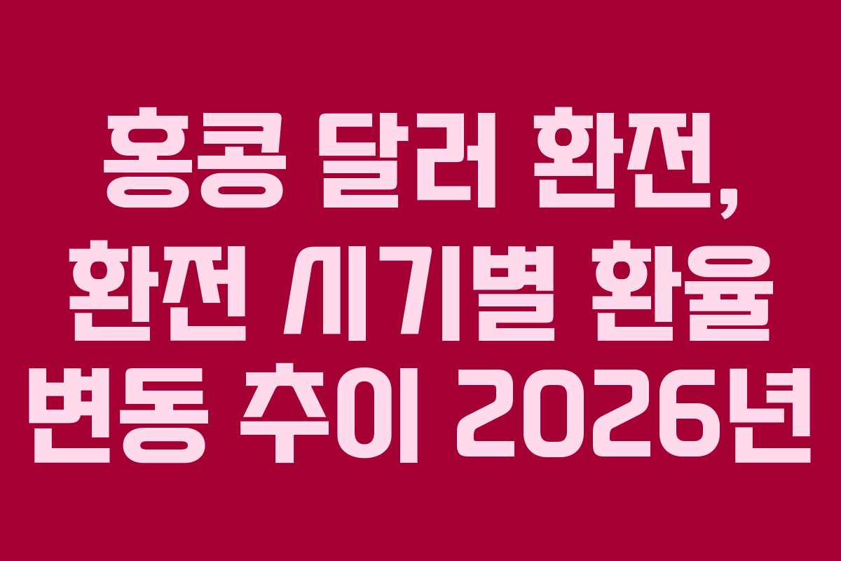 홍콩 달러 환전, 환전 시기별 환율 변동 추이 2026년