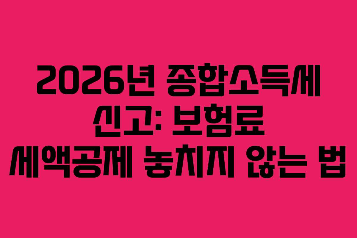 2026년 종합소득세 신고: 보험료 세액공제 놓치지 않는 법