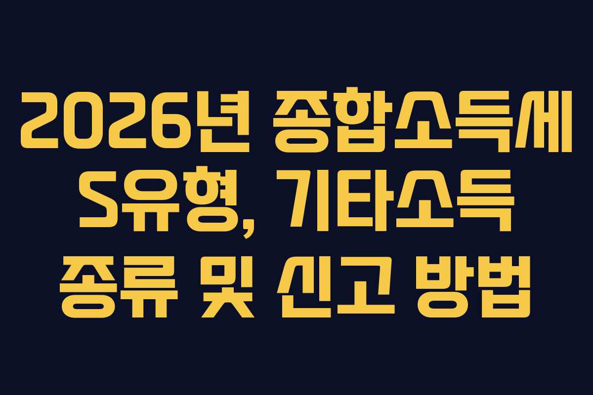 2026년 종합소득세 S유형, 기타소득 종류 및 신고 방법