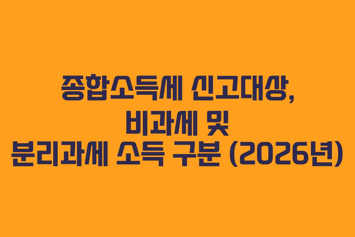종합소득세 신고대상, 비과세 및 분리과세 소득 구분 (2026년)