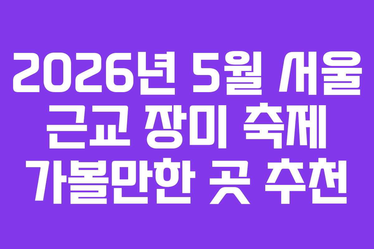 2026년 5월 서울 근교 장미 축제 가볼만한 곳 추천