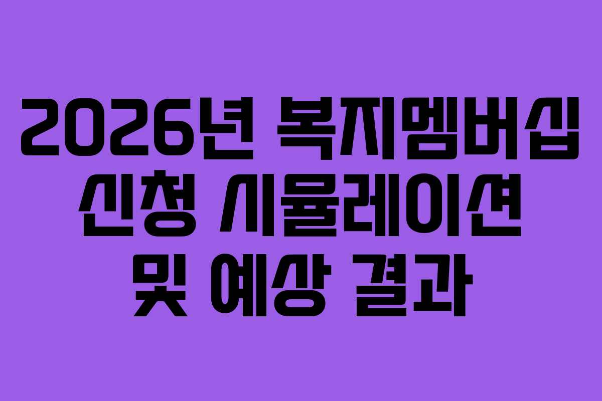 2026년 복지멤버십 신청 시뮬레이션 및 예상 결과