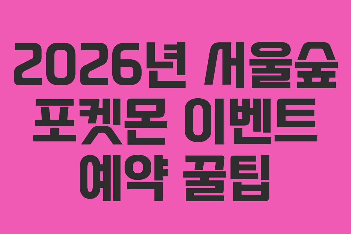 2026년 서울숲 포켓몬 이벤트 예약 꿀팁