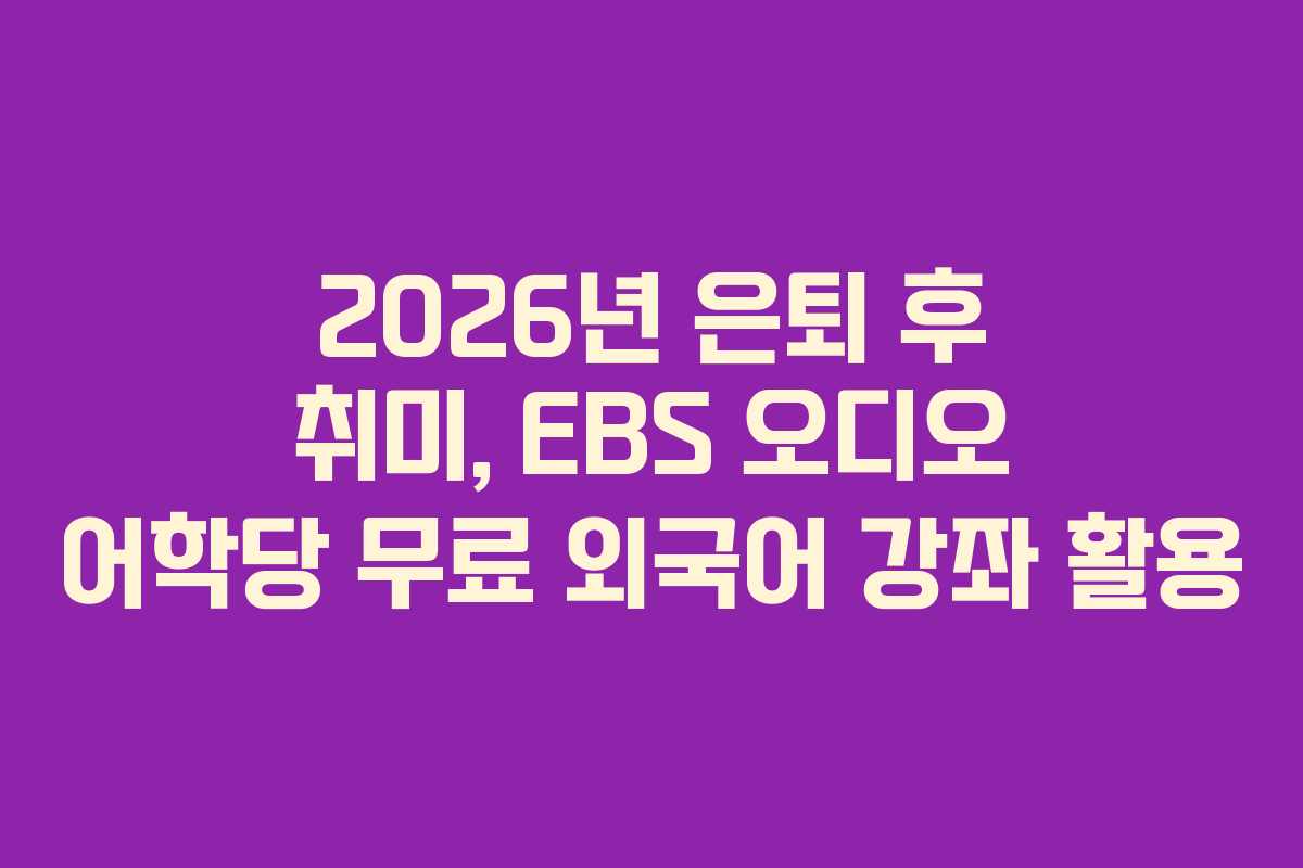 2026년 은퇴 후 취미, EBS 오디오 어학당 무료 외국어 강좌 활용