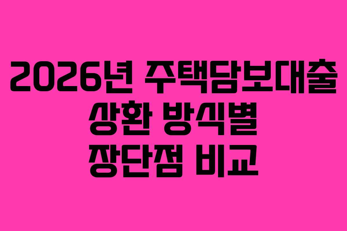 2026년 주택담보대출 상환 방식별 장단점 비교