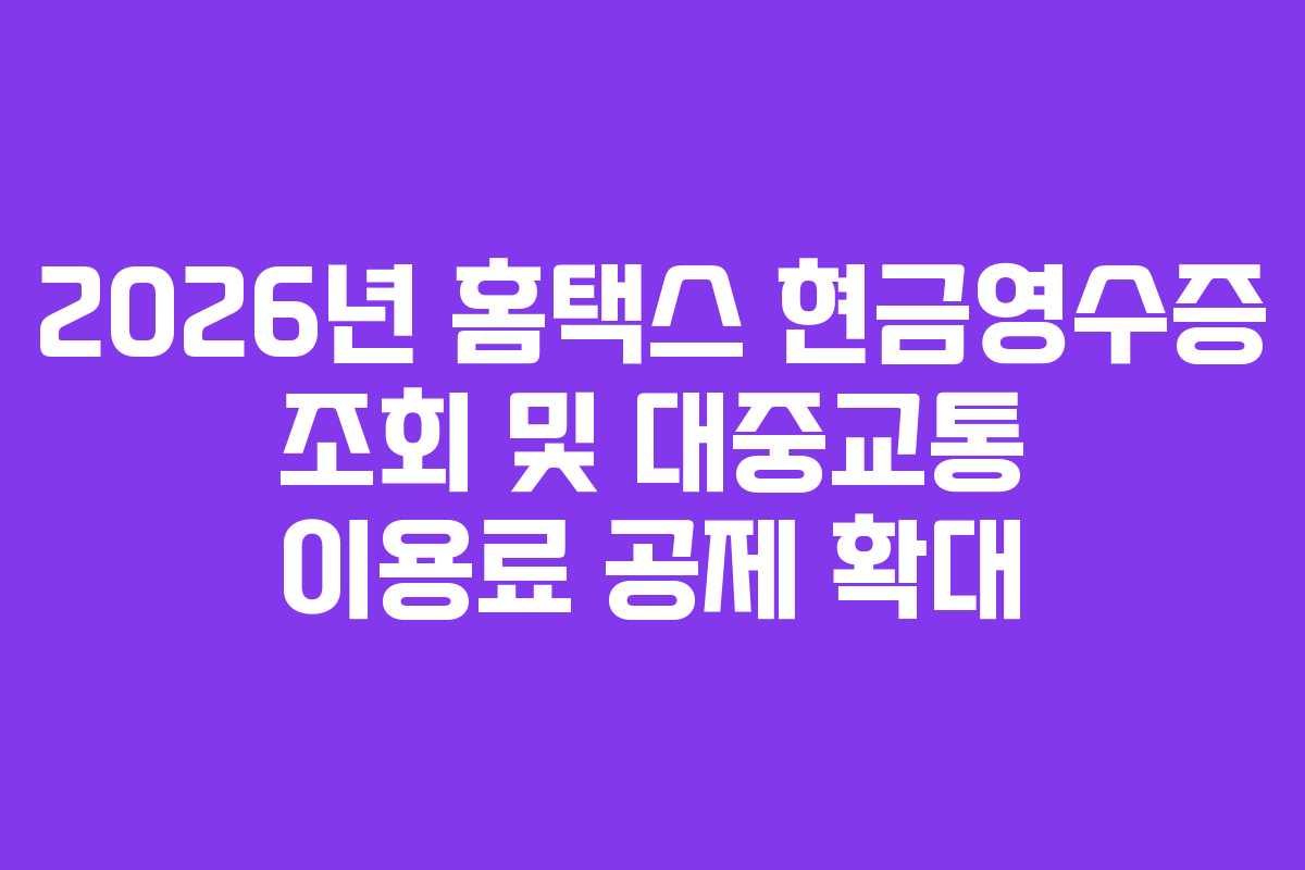 2026년 홈택스 현금영수증 조회 및 대중교통 이용료 공제 확대