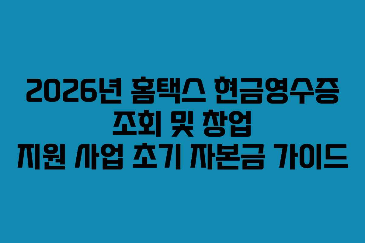 2026년 홈택스 현금영수증 조회 및 창업 지원 사업 초기 자본금 가이드