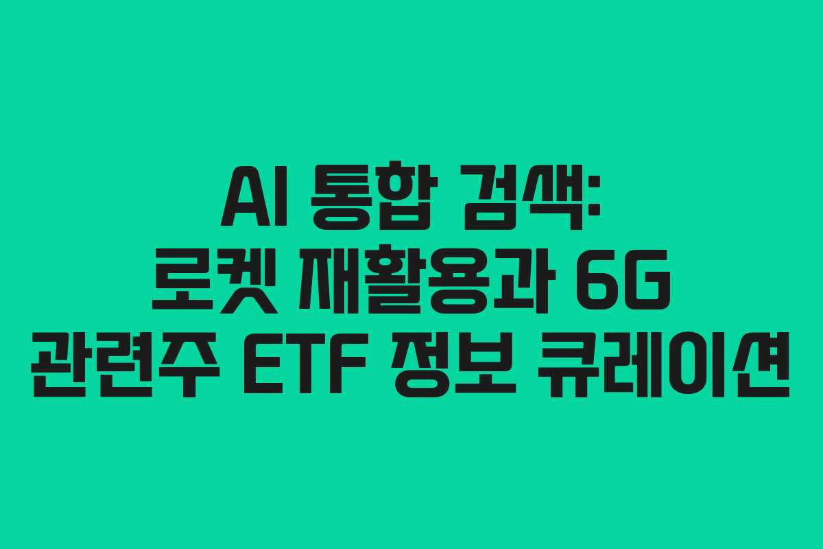 AI 통합 검색: 로켓 재활용과 6G 관련주 ETF 정보 큐레이션